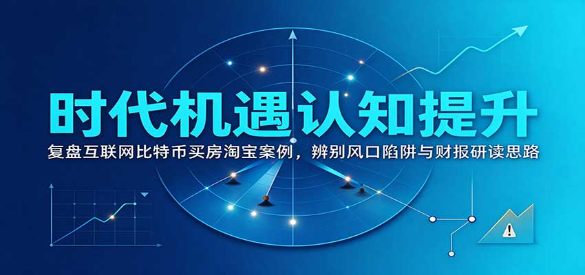 时代机遇认知提升:复盘互联网比特币买房淘宝案例,辨别风口陷阱与财报研读思路-宣源知识学堂