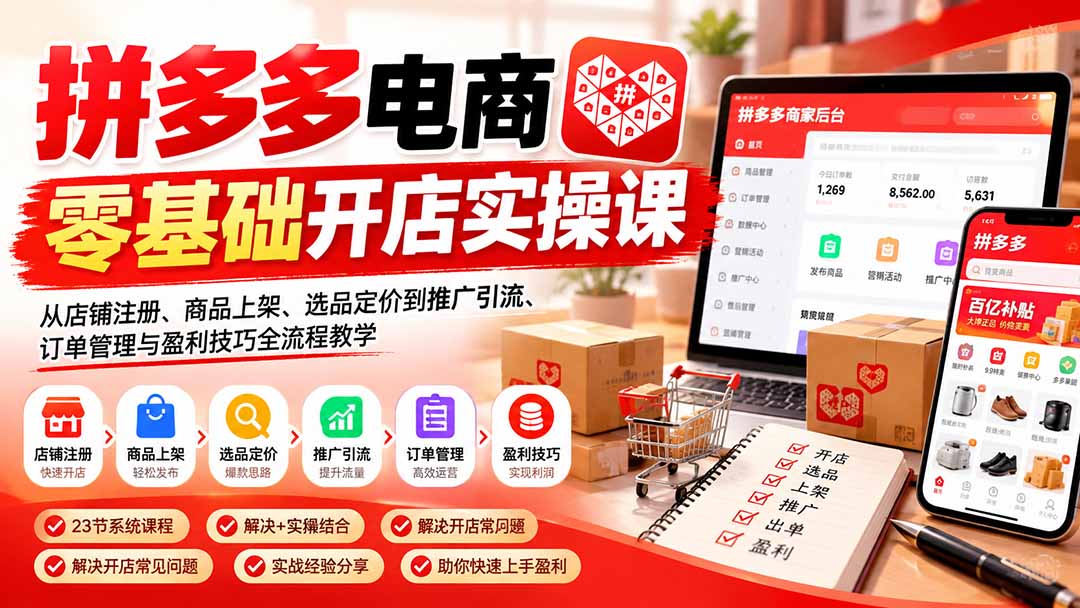 拼多多电商零基础开店实操课:从店铺注册、商品上架、选品定价到推广引流、订单管理与盈利技巧全流程教学-宣源知识学堂