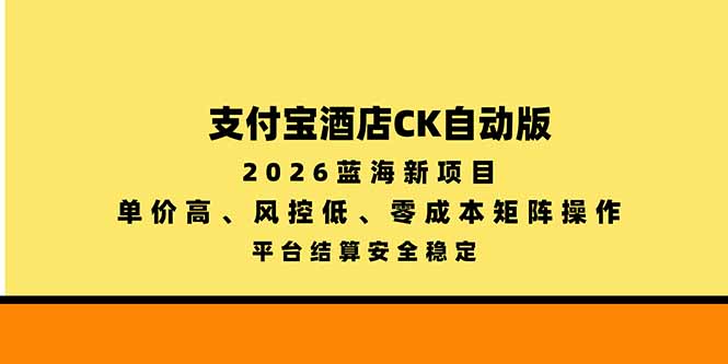 支付宝酒店ck自动版，2026蓝海新项目，单价高，风控低，零成本矩阵操作，平台结算安全稳定-宣源知识学堂