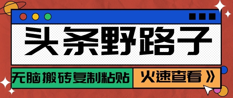头条号野路子玩法,零成本起号无脑搬砖复制粘贴,普通人稳稳月入过万-宣源知识学堂