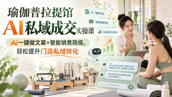 瑜伽普拉提馆AI私域成交实操课｜AI一键做文案+智能销售陪练，轻松提升门店私域转化-宣源知识学堂