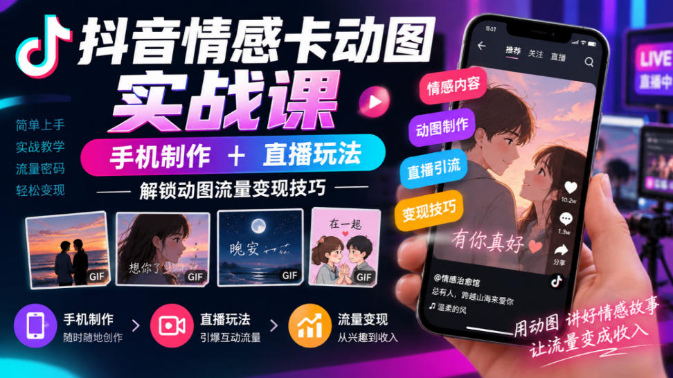 抖音情感卡动图实战课｜手机制作+直播玩法，解锁动图流量变现技巧-宣源知识学堂