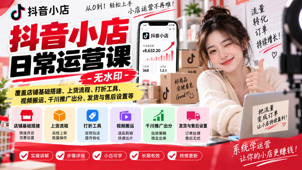 抖音小店日常运营课-无水印,覆盖店铺基础搭建、上货流程、打折工具、视频搬运、千川推广出分、发货与售后设置等-宣源知识学堂