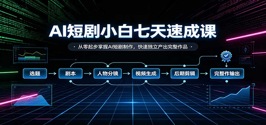AI短剧小白七天速成课：从零起步掌握AI短剧制作，快速独立产出完整作品-宣源知识学堂