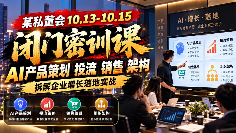 某私董会10.13-10.15闭门密训课，AI产品策划投流销售架构，拆解企业增长落地实战-宣源知识学堂
