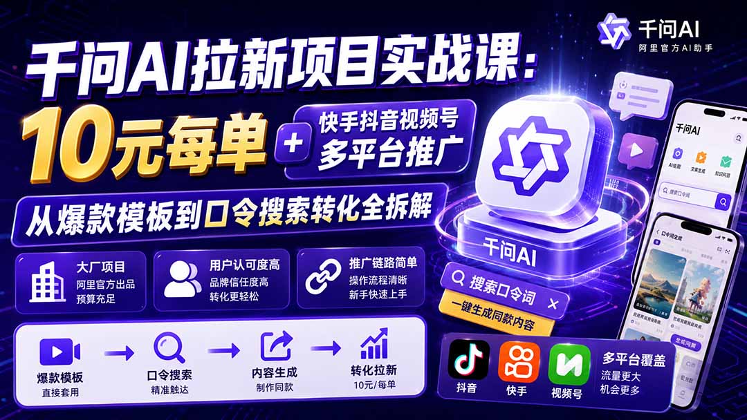 千问AI拉新项目实战课-更新0908:10元每单+快手抖音视频号多平台推广,从爆款模板到口令搜索转化全拆解-宣源知识学堂