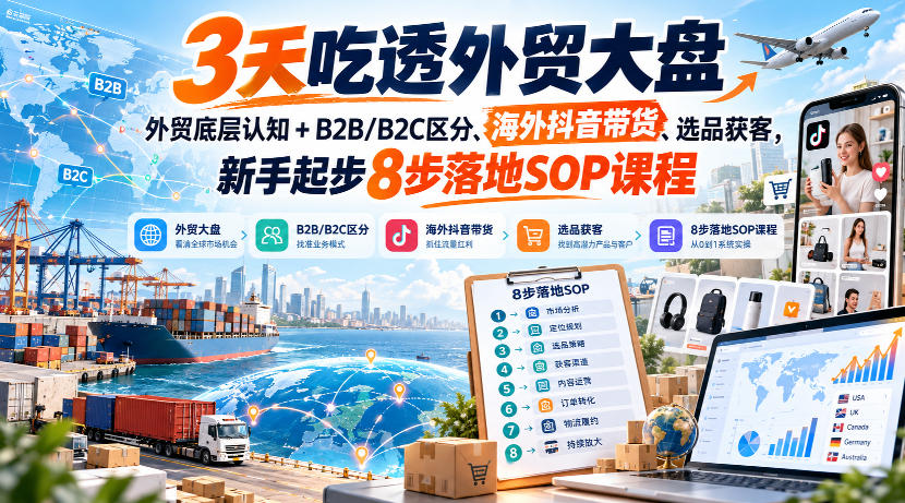 3天吃透外贸大盘，外贸底层认知+B2B/B2C区分、海外抖音带货、选品获客，新手起步8步落地SOP课程-宣源知识学堂