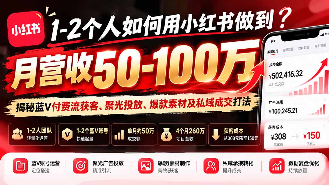 1-2个人如何用小红书做到月营收50-100万？揭秘蓝V付费流获客、聚光投放、爆款素材及私域成交打法-宣源知识学堂
