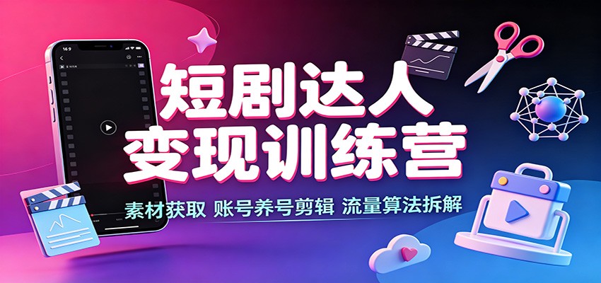短剧达人变现训练营:素材获取,账号养号剪辑,流量算法拆解-宣源知识学堂