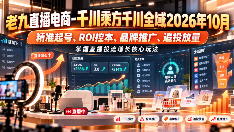 老九直播电商-千川乘方千川全域2026年10月，精准起号、ROI控本、品牌推广、追投放量，掌握直播投流增长核心玩法-宣源知识学堂