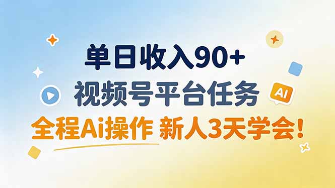 单日收入90+，视频号平台任务，全程Ai操作 新人3天学会！-宣源知识学堂