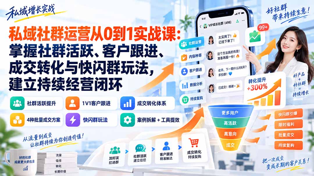 私域社群运营从0到1实战课：掌握社群活跃、客户跟进、成交转化与快闪群玩法，建立持续经营闭环-宣源知识学堂