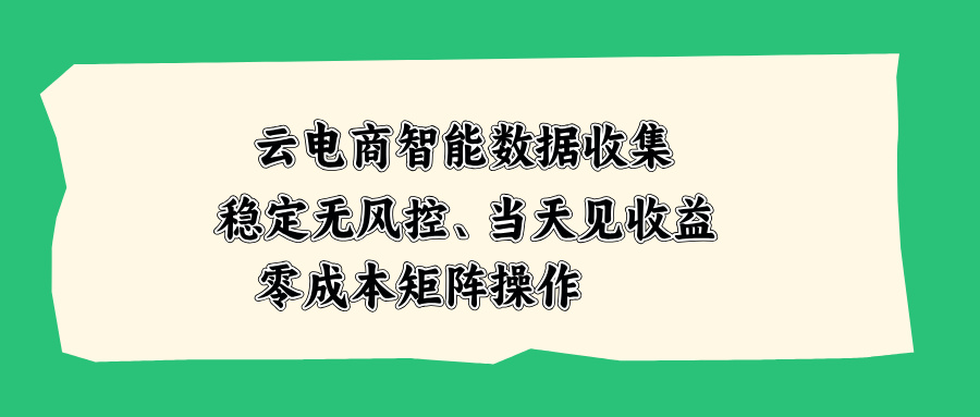 云电商智能数据收集，稳定无风控，当天见收益，零成本矩阵操作-宣源知识学堂