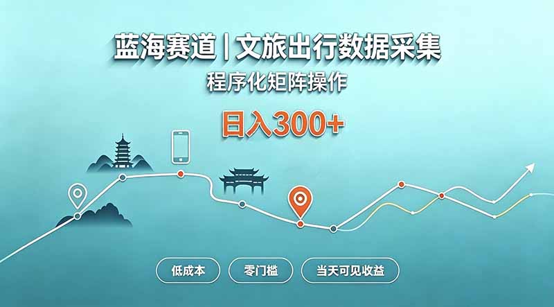 蓝海赛道 文旅出行数据采集 程序化矩阵操作 低成本 零门槛 当天可见收益 日入300+-宣源知识学堂