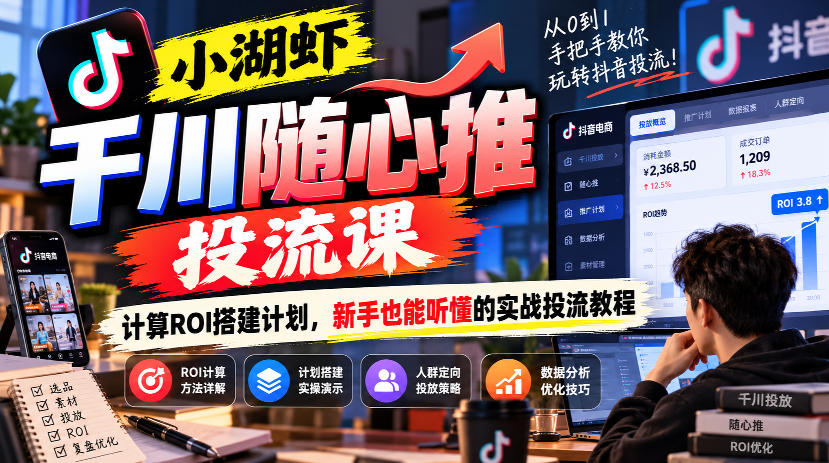 小湖虾千川随心推投流课，计算ROI搭建计划，新手也能听懂的实战投流教程-宣源知识学堂