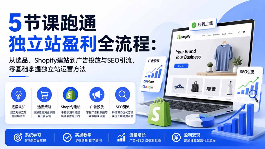 5节课跑通独立站盈利全流程：从选品、Shopify建站到广告投放与SEO引流，零基础掌握独立站运营方法-宣源知识学堂