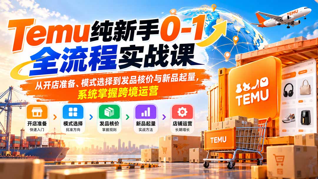 Temu纯新手0-1全流程实战课：从开店准备、模式选择到发品核价与新品起量，系统掌握跨境运营-宣源知识学堂