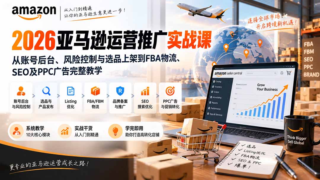 2026亚马逊运营推广实战课:从账号后台、风险控制与选品上架到FBA物流、SEO及PPC广告完整教学-宣源知识学堂