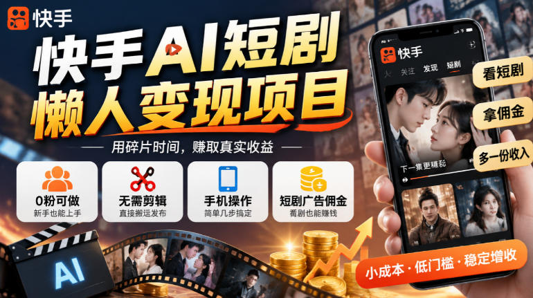 快手AI短剧懒人变现项目，0粉可做，无需剪辑直接搬运，手机简单操作靠短剧广告佣金增收-宣源知识学堂