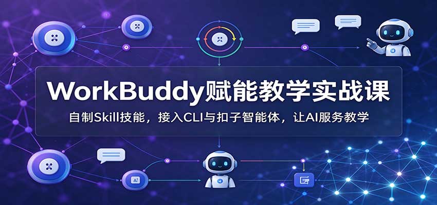 WorkBuddy赋能教学实战课：自制Skill技能，接入CLI与扣子智能体，让AI服务教学-宣源知识学堂
