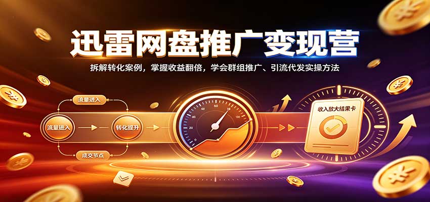 迅雷网盘推广变现营:拆解转化案例,掌握收益翻倍,学会群组推广、引流代发实操方法-宣源知识学堂