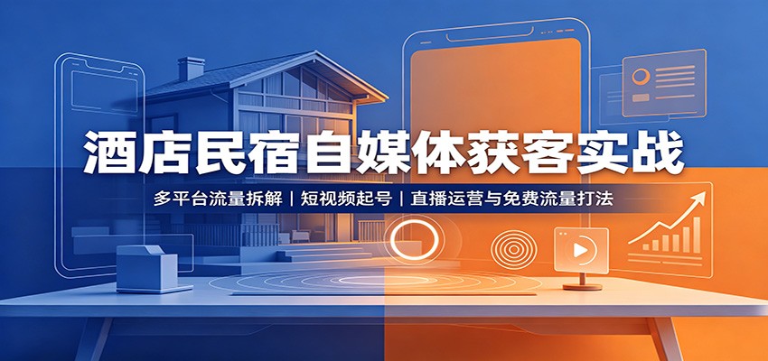 酒店民宿自媒体获客实战:多平台流量拆解,短视频起号,直播运营与免费流量打法-宣源知识学堂