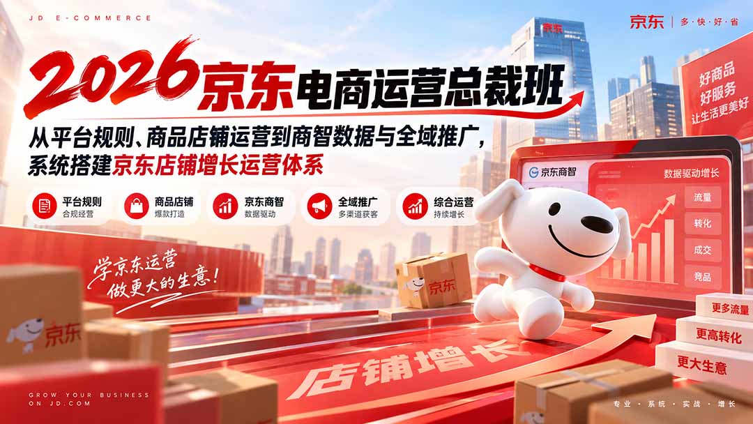 2026京东电商运营总裁班：从平台规则、商品店铺运营到商智数据与全域推广，系统搭建京东店铺增长运营体系-宣源知识学堂