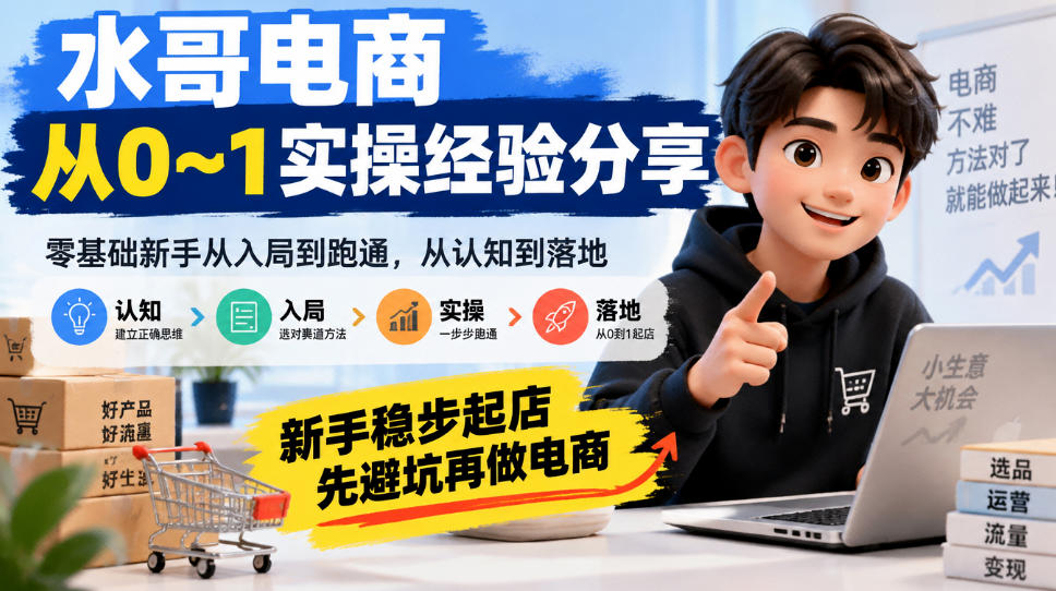水哥电商从0~1实操经验分享，零基础新手从入局到跑通，从认知到落地，新手稳步起店，先避坑再做电商-宣源知识学堂