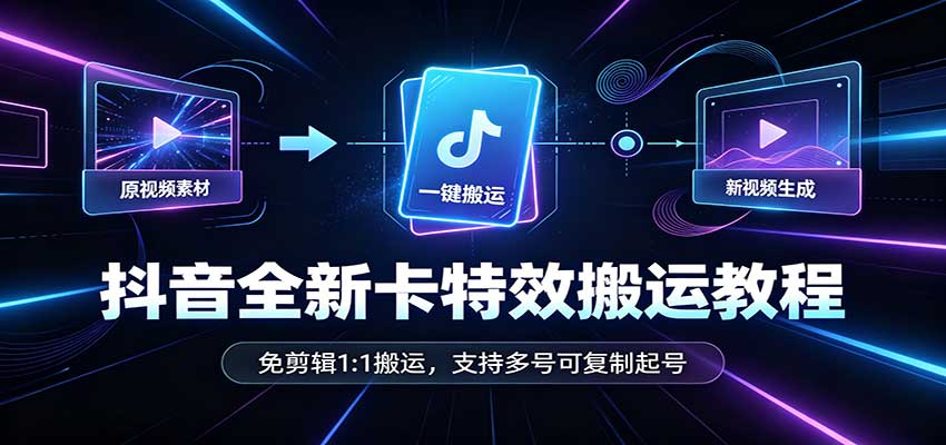 抖音全新卡特效搬运教程：免剪辑1:1搬运，支持多号可复制起号-宣源知识学堂