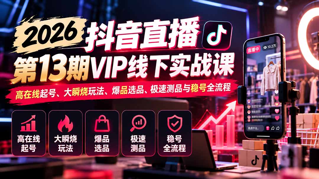 2026抖音直播第13期VIP线下实战课:高在线起号、大瞬烧玩法、爆品选品、极速测品与稳号全流程-宣源知识学堂