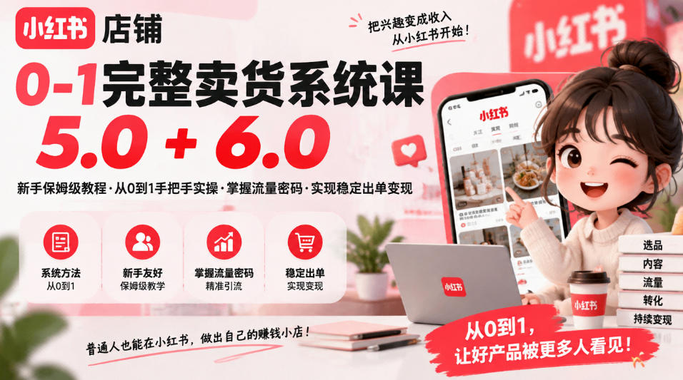 小红书店铺0-1完整卖货系统课5.0+6.0，新手保姆级教程·从0到1手把手实操·掌握流量密码·实现稳定出单变现-宣源知识学堂