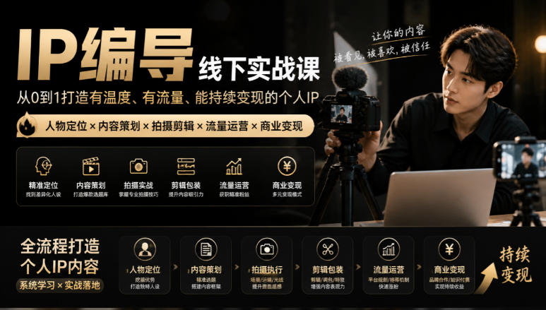 【无水印】IP编导线下实战课，从人物定位到短视频拍摄剪辑，全流程打造有温度、有流量、能持续变现的个人IP内容-宣源知识学堂