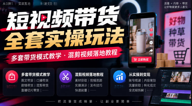 短视频带货全套实操玩法，多套带货模式教学，混剪视频落地教程-宣源知识学堂