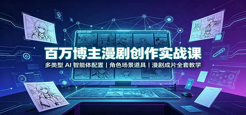 百万博主漫剧创作实战课：多类型AI智能体配置，角色场景道具，漫剧成片全套教学-宣源知识学堂