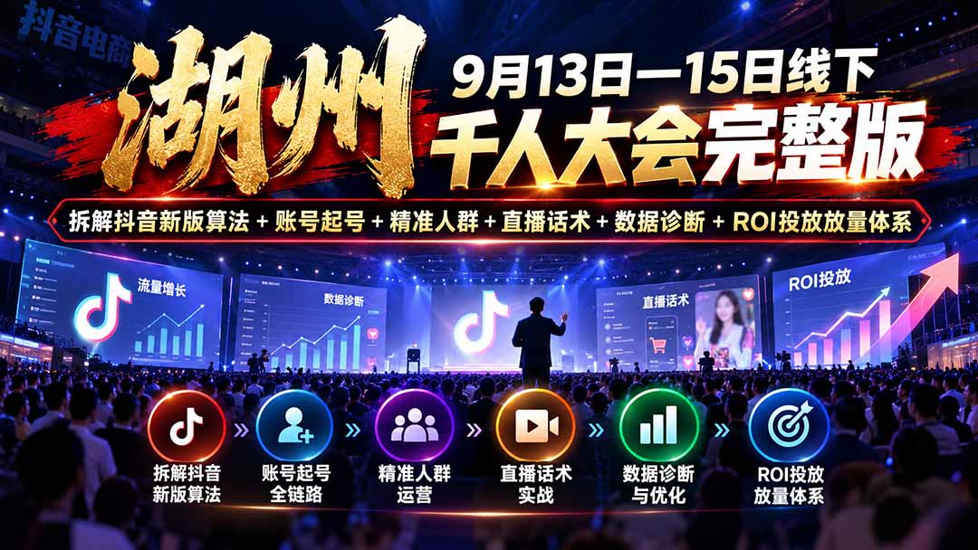 湖州 9月13日—15日线下 千人大会完整版:拆解抖音新版算法+账号起号+精准人群+直播话术+数据诊断+ROI投放放量体系-宣源知识学堂