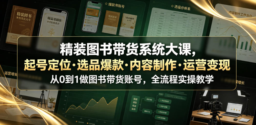 精装图书带货系统大课，起号定位・选品爆款・内容制作・运营变现，从0到1做图书带货账号，全流程实操教学(更新)-宣源知识学堂