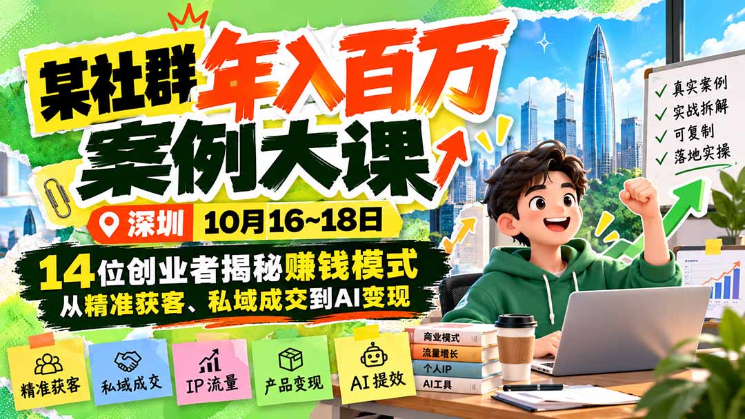 某社群年入百万案例大课-深圳10月16~18日:14位创业者揭秘赚钱模式,从精准获客、私域成交到AI变现-宣源知识学堂