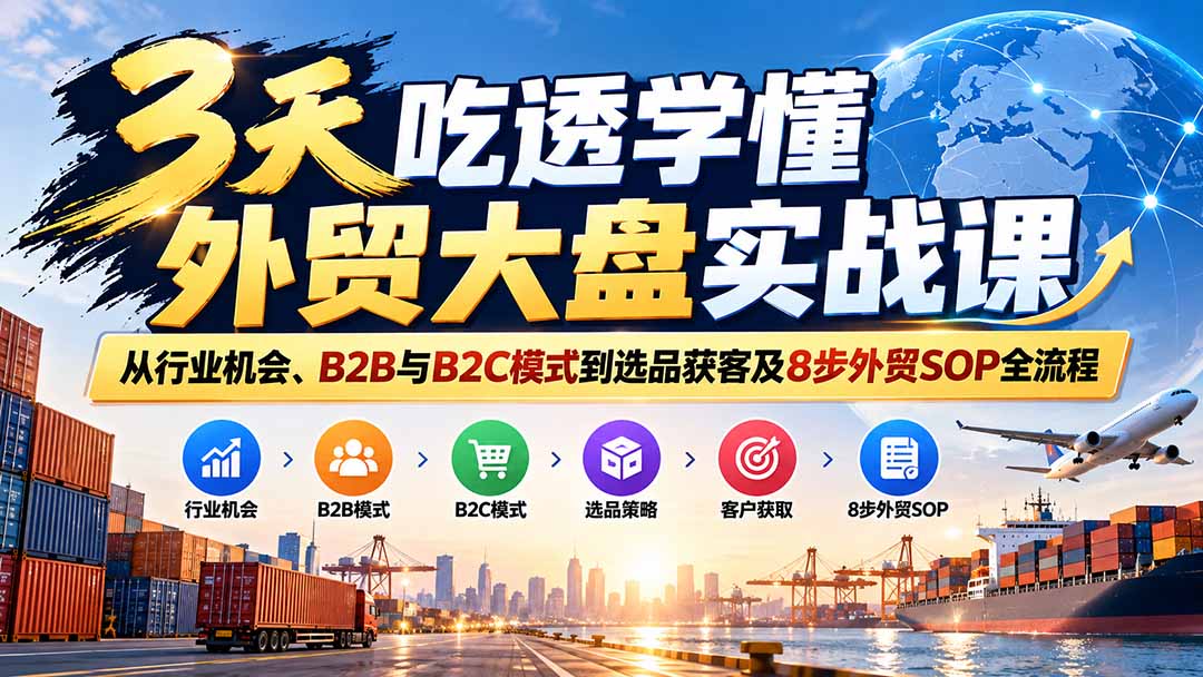 3天吃透学懂外贸大盘实战课：从行业机会、B2B与B2C模式到选品获客及8步外贸SOP全流程-宣源知识学堂