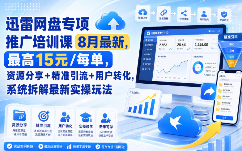 迅雷网盘专项推广培训课8月最新，最高15米/每单，资源分享+精准引流+用户转化，系统拆解最新实操玩法(更新0903)-宣源知识学堂