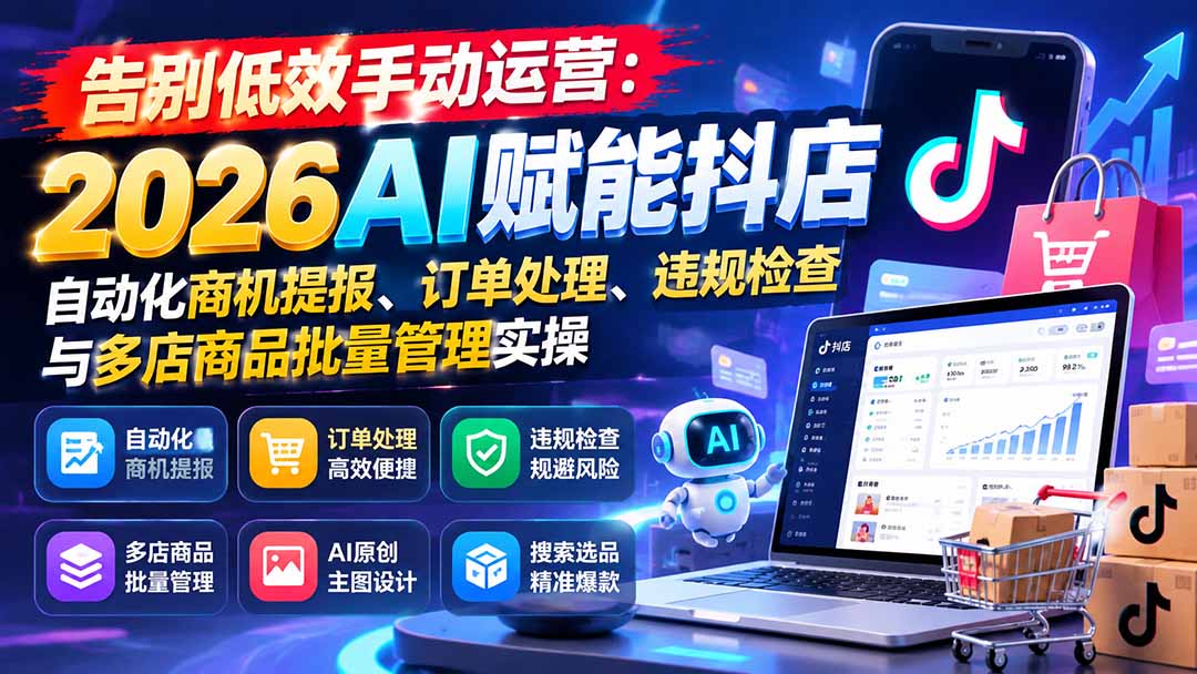告别低效手动运营：2026AI赋能抖店自动化商机提报、订单处理、违规检查与多店商品批量管理实操-宣源知识学堂