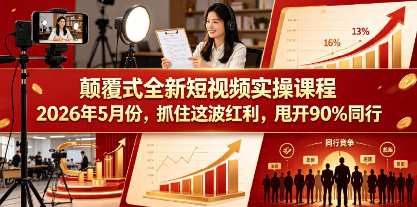 颠覆式全新短视频实操课程，抓住这波红利，甩开90%同行(更新2026年9月份)-宣源知识学堂