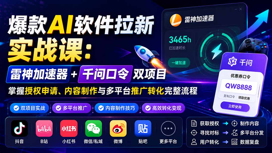 爆款AI软件拉新实战课:雷神加速器+千问口令双项目,掌握授权申请、内容制作与多平台推广转化完整流程-宣源知识学堂