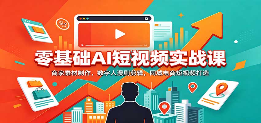 零基础AI短视频实战课：商家素材制作，数字人漫剧剪辑，同城电商短视频打造-宣源知识学堂