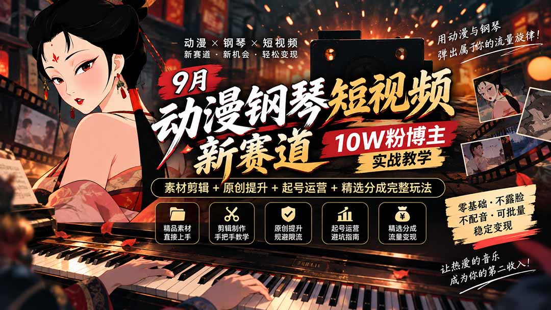 9月动漫钢琴短视频新赛道｜10W粉博主实战教学，素材剪辑+原创提升+起号运营+精选分成完整玩法-宣源知识学堂