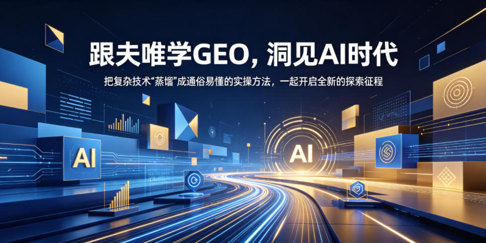跟夫唯学GEO，洞见AI时代，把复杂技术“蒸馏”成通俗易懂的实操方法，一起开启全新的探索征程(更新26年10月)-宣源知识学堂