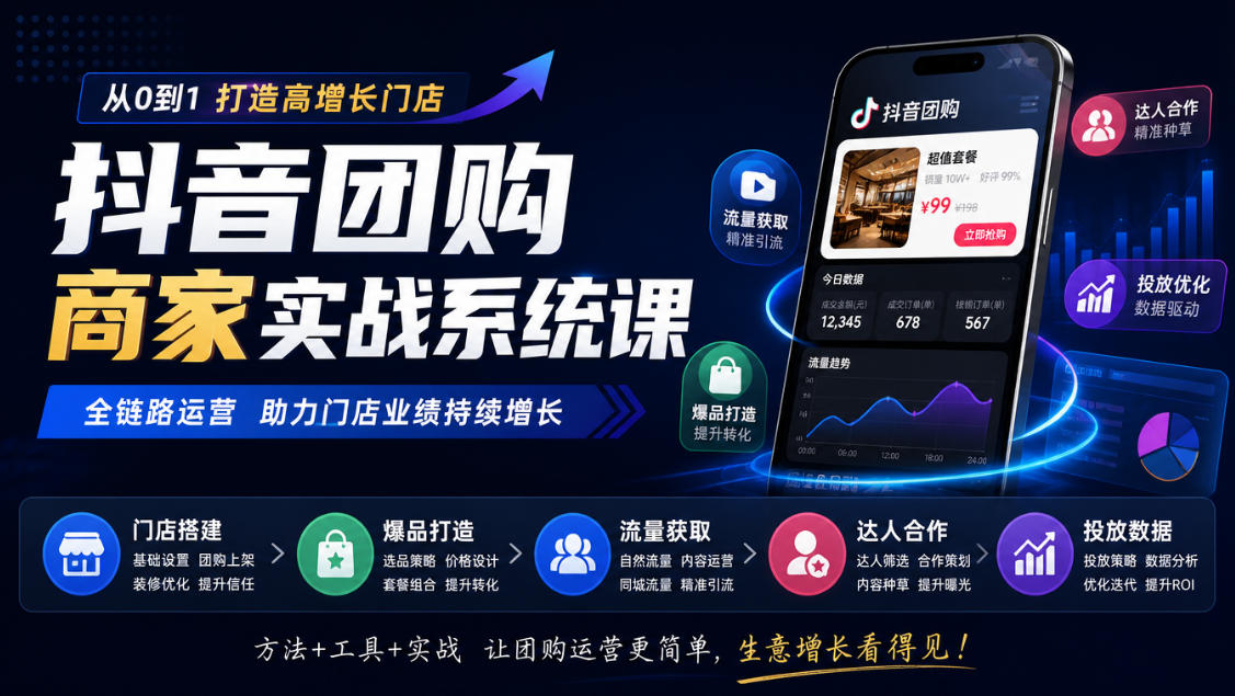 抖音团购商家实战系统课｜门店搭建、爆品打造、流量获取、达人合作、投放数据全链路运营-宣源知识学堂