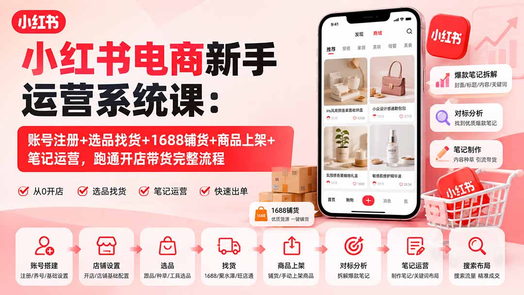 小红书电商新手运营系统课：账号注册+选品找货+1688铺货+商品上架+笔记运营，跑通开店带货完整流程-宣源知识学堂