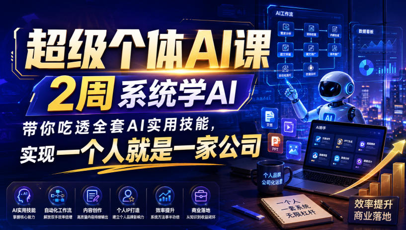 超级个体AI课,2周系统学AI,带你吃透全套AI实用技能,实现一个人就是一家公司-宣源知识学堂