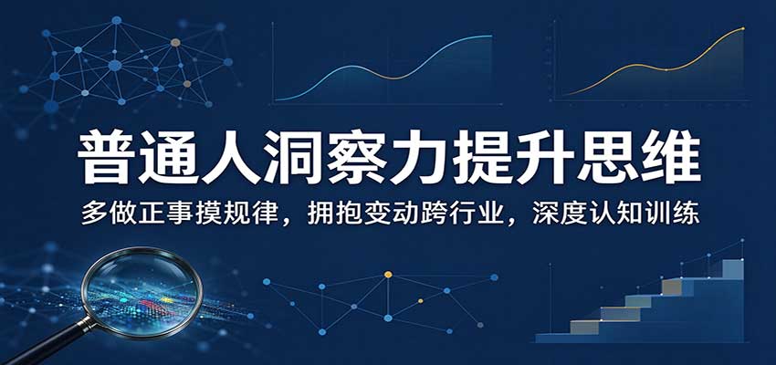 普通人洞察力提升思维：多做正事摸规律，拥抱变动跨行业，深度认知训练-宣源知识学堂