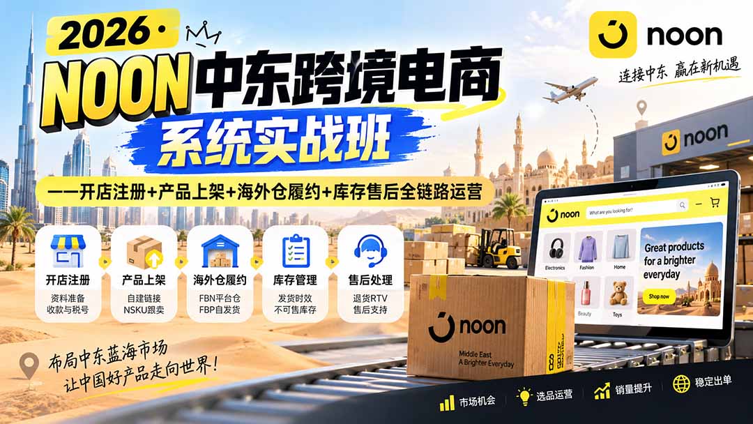 2026·NOON中东跨境电商系统实战班——开店注册+产品上架+海外仓履约+库存售后全链路运营-宣源知识学堂